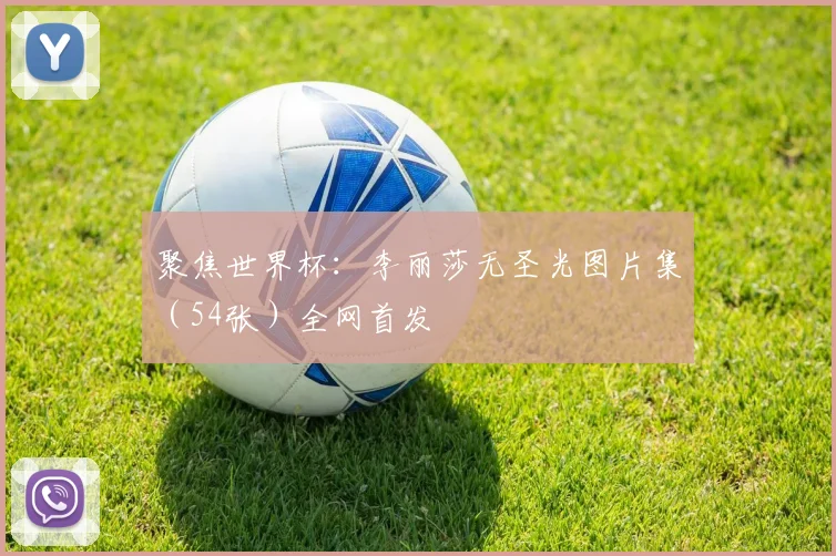 聚焦世界杯：李丽莎无圣光图片集（54张）全网首发