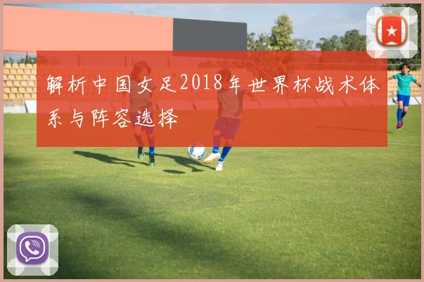 解析中国女足2018年世界杯战术体系与阵容选择