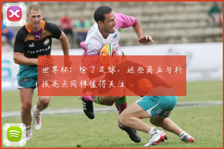 世界杯：除了足球，这些商业与科技亮点同样值得关注